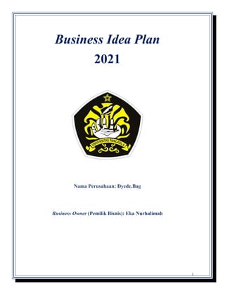 1
Business Idea Plan
2021
Nama Perusahaan: Dyede.Bag
Business Owner (Pemilik Bisnis): Eka Nurhalimah
 