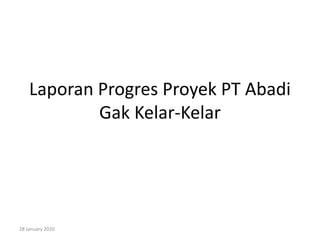 Laporan Progres Proyek PT Abadi
Gak Kelar-Kelar
28 January 2020
 