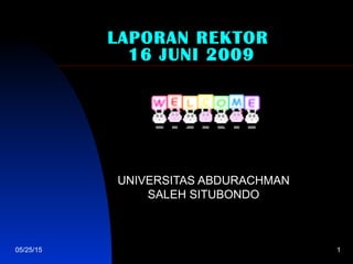 05/25/15 1
LAPORAN REKTOR
16 JUNI 2009
UNIVERSITAS ABDURACHMAN
SALEH SITUBONDO
 