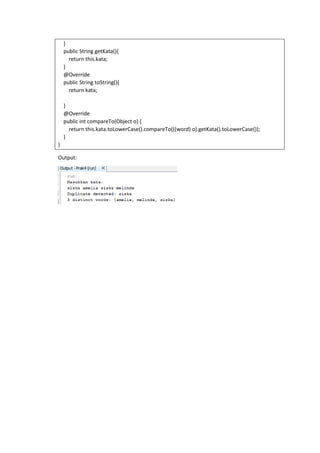 }
public String getKata(){
return this.kata;
}
@Override
public String toString(){
return kata;
}
@Override
public int compareTo(Object o) {
return this.kata.toLowerCase().compareTo(((word) o).getKata().toLowerCase());
}
}
Output:
 