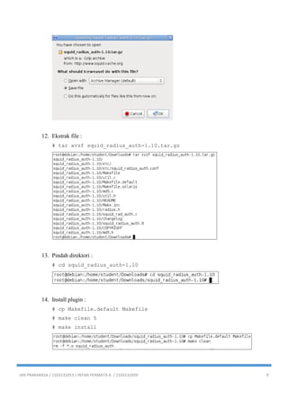 IAN PRAKARASA / 2103131053 / INTAN PERMATA A. / 2103131059 9
12. Ekstrak file :
# tar xvzf squid_radius_auth-1.10.tar.gz
13. Pindah direktori :
# cd squid_radius_auth-1.10
14. Install plugin :
# cp Makefile.default Makefile
# make clean 5
# make install
 