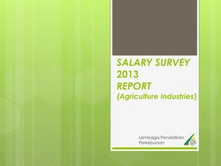 SALARY SURVEY
2013
REPORT
(Agriculture Industries)
Lembaga Pendidikan
Perkebunan
 