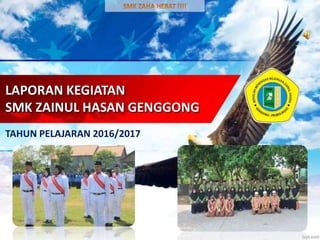 LAPORAN KEGIATAN
SMK ZAINUL HASAN GENGGONG
TAHUN PELAJARAN 2016/2017
 