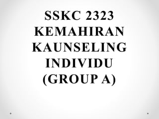 SSKC 2323
KEMAHIRAN
KAUNSELING
INDIVIDU
(GROUP A)
 
