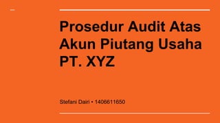 Prosedur Audit Atas
Akun Piutang Usaha
PT. XYZ
Stefani Dairi • 1406611650
 