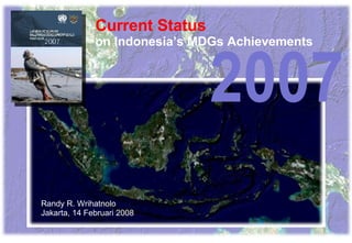 Current Status on Indonesia’s MDGs Achievements Randy R. Wrihatnolo Jakarta, 14 Februari 2008 2007 