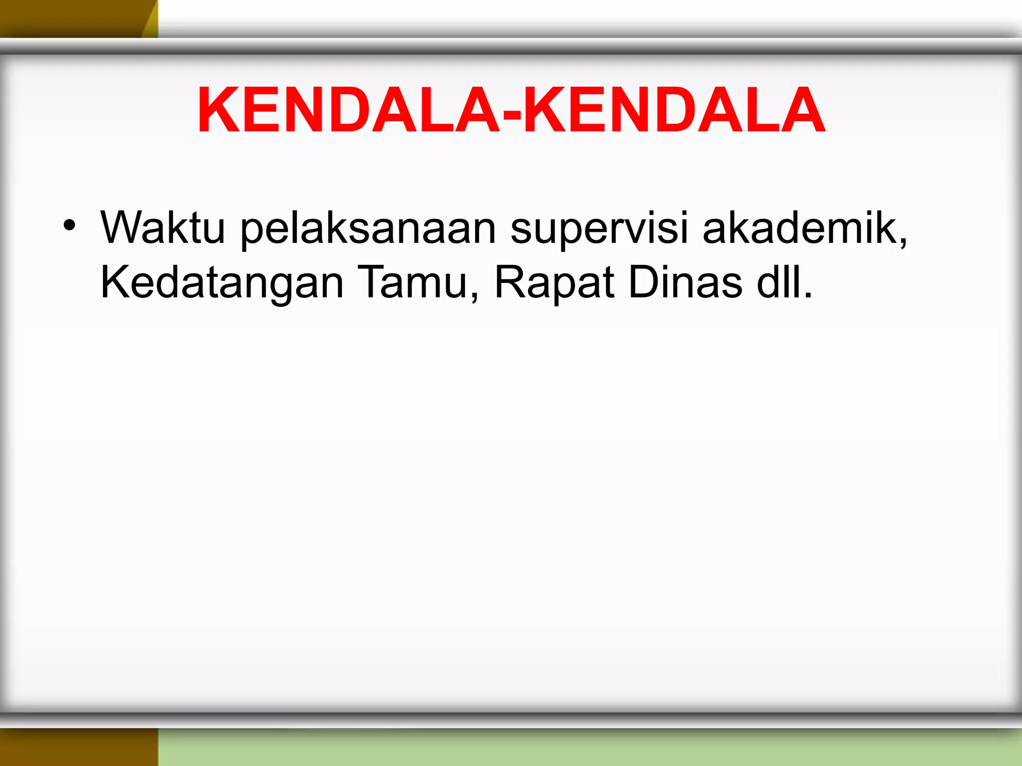KENDALA-KENDALA
• Waktu pelaksanaan supervisi akademik,
Kedatangan Tamu, Rapat Dinas dll.
 