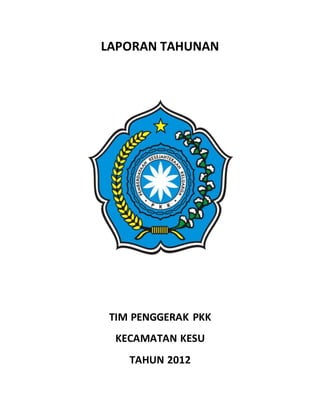 LAPORAN TAHUNAN
TIM PENGGERAK PKK
KECAMATAN KESU
TAHUN 2012
 