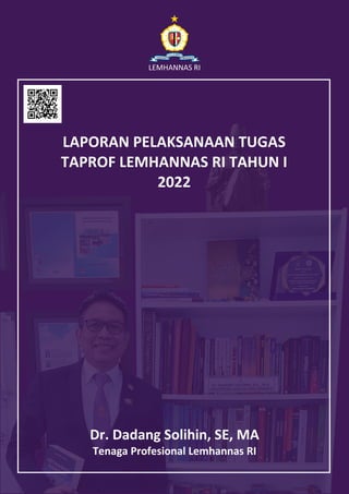 LEMHANNAS RI
Dr. Dadang Solihin, SE, MA
Tenaga Profesional Lemhannas RI
LAPORAN PELAKSANAAN TUGAS
TAPROF LEMHANNAS RI TAHUN I
2022
 