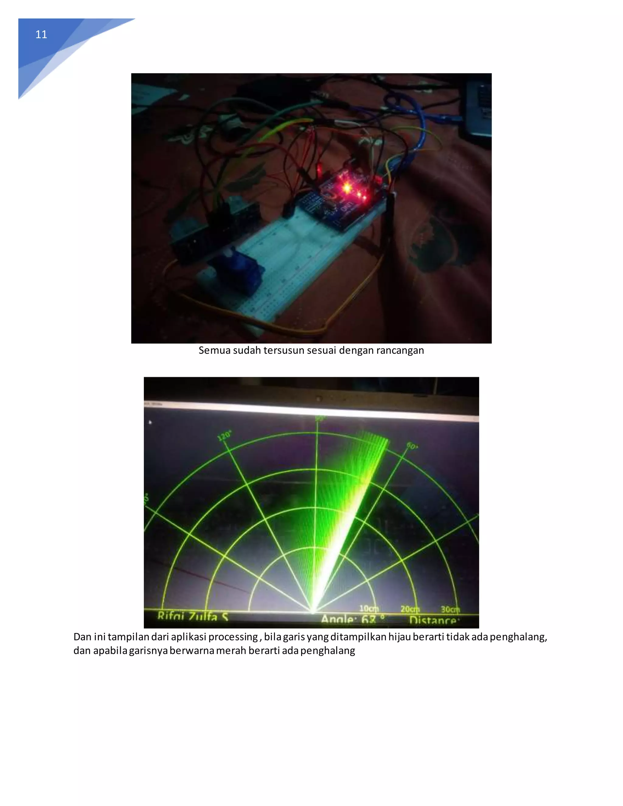 11
Semua sudah tersusun sesuai dengan rancangan
Dan ini tampilandari aplikasi processing,bilagarisyangditampilkanhijauberarti tidakadapenghalang,
dan apabilagarisnyaberwarnamerah berarti adapenghalang
 