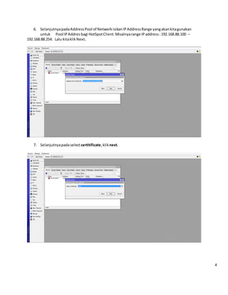 6. SelanjutnyapadaAddressPool of Network isikanIPAddressRange yangakankitagunakan
untuk Pool IPAddres bagi HotSpotClient.Misalnyarange IPaddress: 192.168.88.100 –
192.168.88.254. Lalu kitaklik Next.
7. Selanjutnyapadaselectcertitificate,kliknext.
4
 