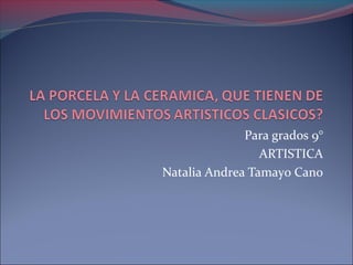 Para grados 9°
ARTISTICA
Natalia Andrea Tamayo Cano
 