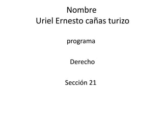 Nombre
Uriel Ernesto cañas turizo
programa
Derecho
Sección 21