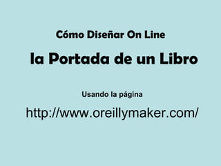la Portada de un Libro http://www.oreillymaker.com/ Cómo Diseñar On Line Usando la página 