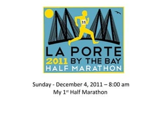 Sunday - December 4, 2011 – 8:00 am My 1 st  Half Marathon  