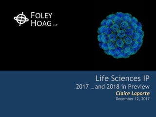 Life Sciences IP
2017 … and 2018 in Preview
Claire Laporte
December 12, 2017
 