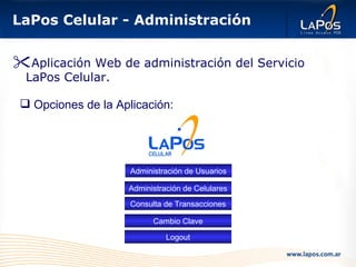 LaPos Celular - Administración Aplicación Web de administración del Servicio LaPos Celular. Opciones de la Aplicación: Administración de Usuarios Administración de Celulares Consulta de Transacciones Cambio Clave Logout 