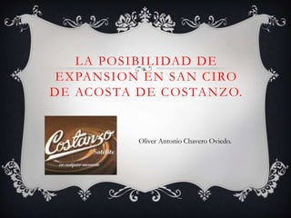 LA POSIBILIDAD DE
EXPANSION EN SAN CIRO
DE ACOSTA DE COSTANZO.
Oliver Antonio Chavero Oviedo.
 