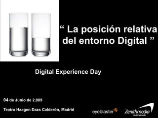 “ La posición relativa
                            del entorno Digital ”


                Digital Experience Day Publicidad
Exterio



04 de Junio de 2.009

Teatro Haagen Dazs Calderón, Madrid
 