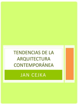 JAN CEJKA
TENDENCIAS DE LA
ARQUITECTURA
CONTEMPORÁNEA
 