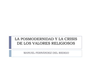LA POSMODERNIDAD Y LA CRISIS
 DE LOS VALORES RELIGIOSOS

   MANUEL FERNÁNDEZ DEL RIESGO
 