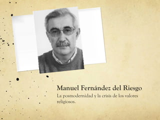 Manuel Fernández del Riesgo
La posmodernidad y la crisis de los valores
religiosos.
 