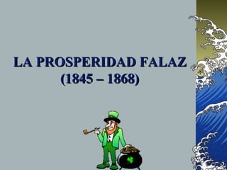 LA PROSPERIDAD FALAZLA PROSPERIDAD FALAZ
(1845 – 1868)(1845 – 1868)
 