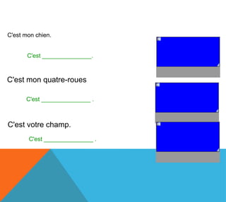 C'est mon chien.

                                 le mien
       C'est _______________.



C'est mon quatre-roues

                                 le mien
      C'est _______________ .



C'est votre champ.
       C'est _______________ .      le tien
 