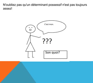 N'oubliez pas qu'un déterminant possessif n'est pas toujours
assez!
 
