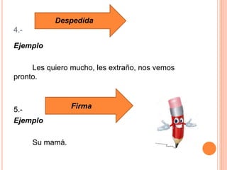 4.-
Ejemplo
Les quiero mucho, les extraño, nos vemos
pronto.
5.-
Ejemplo
Su mamá.
Despedida
Firma
