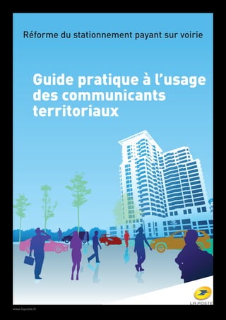 www.laposte.fr
€€
Guide pratique à l’usage
des communicants
territoriaux
Réforme du stationnement payant sur voirie
 