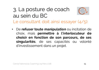 3. La posture de coach
au sein du BC
Le consultant doit ainsi essayer (4/5):
• De refuser toute manipulation ou incitation...
