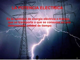 Es la cantidad de energía eléctrica o trabajo, que se transporta o que se consume en una determinada unidad de tiempo. LA POTENCIA ELECTRICA 