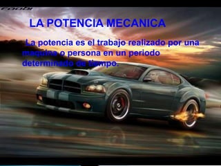 LA POTENCIA MECANICA
 La potencia es el trabajo realizado por una
maquina o persona en un periodo
determinado de tiempo.
 