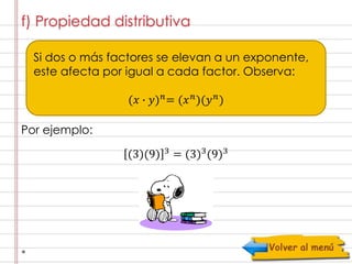 f) Propiedad distributiva 
Si dos o más factores se elevan a un exponente, 
este afecta por igual a cada factor. Observa: 
Por ejemplo: 
(푥 ∙ 푦)푛= (푥푛)(푦푛) 
(3)(9) 3 = (3)3(9)3 

