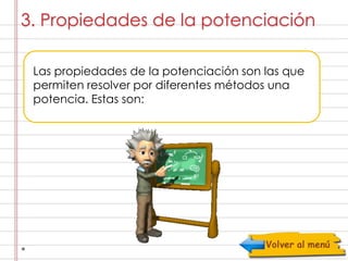 3. Propiedades de la potenciación 
Las propiedades de la potenciación son las que 
permiten resolver por diferentes métodos una 
potencia. Estas son: 
 