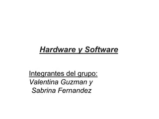 Hardware y Software
Integrantes del grupo:
Valentina Guzman y
Sabrina Fernandez
 