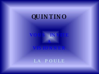 QUINTINO VOUS  INVITE A VISIONNER LA  POULE 