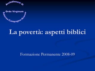 La povertà: aspetti biblici
Formazione Permanente 2008-09
 