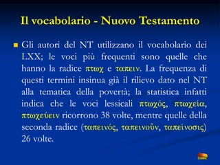 Il vocabolario - Nuovo Testamento
 Gli autori del NT utilizzano il vocabolario dei
LXX; le voci più frequenti sono quelle...