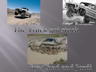 The Truck got stuck By: Chad and Jordi 