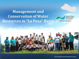 Management and Conservation of Water Resources in “La Poza” Basin www.gwpcentroamerica.org 
