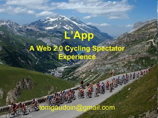 L’App
A Web 2.0 Cycling Spectator
Experience
tomgaudoin@gmail.com
 