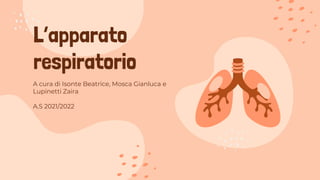 L’apparato
respiratorio
A cura di Isonte Beatrice, Mosca Gianluca e
Lupinetti Zaira
A.S 2021/2022
 