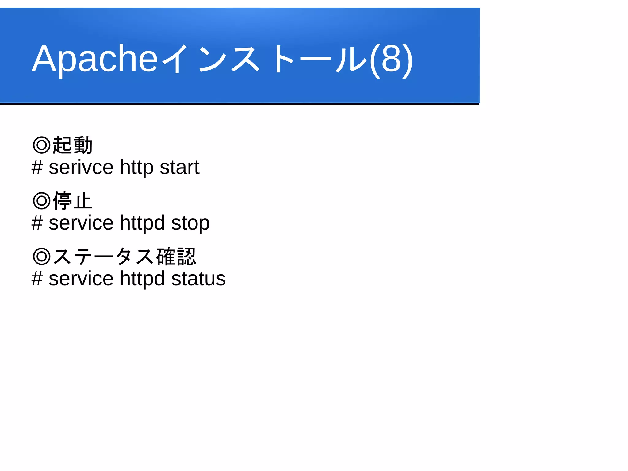 Apacheインストール(8)

◎起動
# serivce http start
◎停止
# service httpd stop
◎ステータス確認
# service httpd status
 