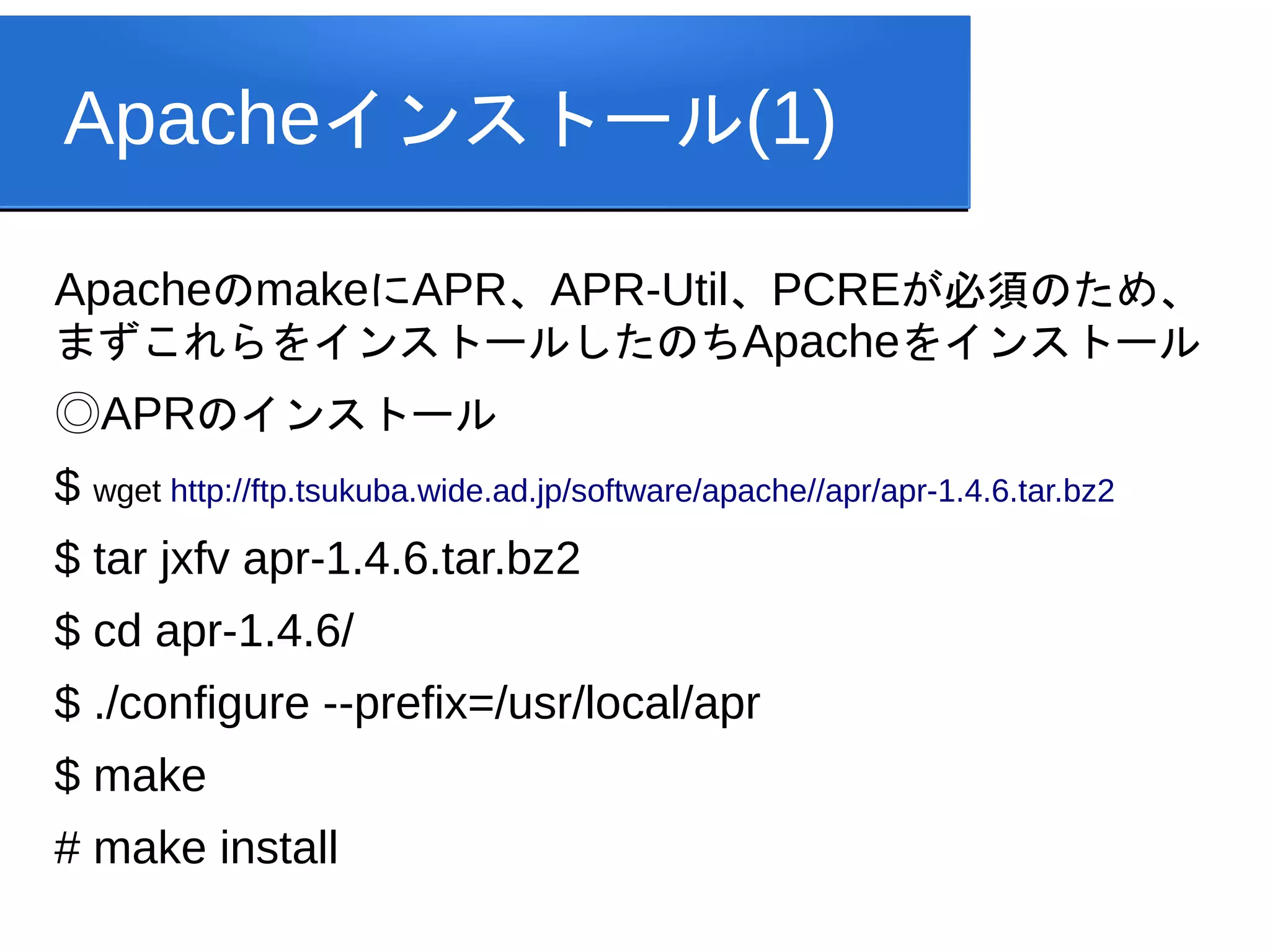 Apacheインストール(1)

ApacheのmakeにAPR、APR-Util、PCREが必須のため、
まずこれらをインストールしたのちApacheをインストール
◎APRのインストール
$ wget http://ftp.tsukuba.wide.ad.jp/software/apache//apr/apr-1.4.6.tar.bz2
$ tar jxfv apr-1.4.6.tar.bz2
$ cd apr-1.4.6/
$ ./configure --prefix=/usr/local/apr
$ make
# make install
 