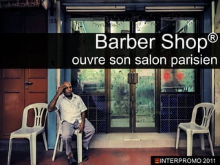 Barber     Shop ®
ouvre son salon parisien




              INTERPROMO 2011
 