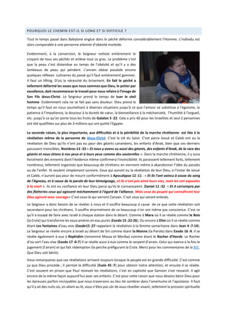 POURQUOI LE CHEMIN EST-IL SI LONG ET SI DIFFICILE ?
Tout le temps passé dans Babylone englué dans le péché déforme considérablement l’Homme. L’individu est
alors comparable à une personne atteinte d’obésité morbide.
Evidemment, à la conversion, le Seigneur nettoie entièrement le
croyant de tous ses péchés et enlève tout ce gras. Le problème c’est
que la peau c’est distendue au temps de l’obésité et qu’il y a des
lambeaux de peau qui pendent. L’ancien obèse possède encore
quelques réflexes culinaires du passé qu’il faut entièrement gommer.
Il faut un lifting. D’où la nécessité du brisement. En fait le péché a
tellement déformé les vases que nous sommes que Dieu, le potier par
excellence, doit recommencer le travail pour nous refaire à l’image de
Son Fils Jésus-Christ. Le Seigneur prend le temps de tuer le vieil
homme. Evidemment cela ne se fait pas sans douleur. Dieu prend le
temps qu’il faut en nous soumettant à diverses situations jusqu’à ce que l’amour se substitue à l’égoïsme, la
patience à l’impatience, la douceur à la dureté de cœur, la bienveillance à la méchanceté, l’humilité à l’orgueil,
etc. jusqu’à ce qu’on porte tous les fruits de Galates 5 :22. Cela a pris 40 pour les Israelites et seul 2 personnes
ont été qualifiées sur plus de 3 millions qui ont quitté l’Egypte.
La seconde raison, la plus importante, aux difficultés et à la pénibilité de la marche chrétienne est liée à la
révélation même de la personne de Jésus-Christ. C’est la clé du Salut. C’est parce Josué et Caleb ont eu la
révélation de Dieu qu’ils n’ont pas eu peur des géants cananéens, les enfants d’Anak, bien que ces derniers
parussent invincibles. Nombres 13 :33 « Et nous y avons vu aussi des géants, des enfants d'Anak, de la race des
géants et nous étions à nos yeux et à leurs yeux comme des sauterelles ». Dans la marche chrétienne, il y aura
forcément des ennemis dont l’évidence même confirmera l’invincibilité. Ils paraissent tellement forts, tellement
nombreux, tellement organisés que beaucoup de chrétiens en viennent même à abandonner l’idée du paradis
ou de l’enfer. Ils veulent simplement survivre. Ceux qui auront eu la révélation de leur Dieu, à l’instar de Josué
et Caleb, n’auront pas peur de mourir conformément à Apocalypse 12 :11 : « Et ils l'ont vaincu à cause du sang
de l'Agneau, et à cause de la parole de leur témoignage, et ils n'ont pas aimé leurs vies, mais les ont exposées
à la mort ». Ils ont eu confiance en leur Dieu parce qu’ils le connaissaient. Daniel 11 :32 « Et il corrompra par
des flatteries ceux qui agissent méchamment à l'égard de l'alliance. Mais ceux du peuple qui connaîtront leur
Dieu agiront avec courage» C’est ceux-là qui verront Canaan. C’est ceux qui seront enlevés.
Le Seigneur a donc besoin de se révéler à nous et Il souffre beaucoup à cause de ce que cette révélation soit
secondaire pour les chrétiens. Il souffre énormément de ce beaucoup n’en ont même pas conscience. C’est ce
qu’il a essayé de faire avec Israël à chaque station dans le désert. Comme à Mara où Il se révèle comme le Bois
(la Croix) qui transforme les eaux amères en eau pures (Exode 15 :22-26). Ou encore à Elim où Il se révèle comme
étant Les fontaines d’eau vive (Exode15 :27 rappelant la révélation à la femme samaritaine dans Jean 4 :7-14).
Le Seigneur se révèle encore à Israël au désert de Sin comme étant la Manne (la Parole) dans Exode 16 :4. Il se
révèle également à eux à Rephidim (renommé Massa et Meriba) comme étant le Rocher d’Horeb. Le Rocher
d’où sort l’eau vive (Exode 17 :6-7) Il se révèle aussi à eux comme le serpent d’airain. Celui qui exerce à la fois le
jugement (l’airain) et qui fait rédemption (la perche préfigurant la Croix. Merci pour les commentaires de la BJC.
Que Dieu soit bénit).
Vous remarquerez que ces révélations arrivent toujours lorsque le peuple est en grande difficulté. C’est comme
ça que Dieu procède ; Il permet la difficulté (Esaïe 45 :7) pour obtenir notre attention, et ensuite il se révèle.
C’est souvent en prison que Paul recevait les révélations, c’est en captivité que Samson s’est ressaisit. Il agit
encore de la même façon aujourd’hui avec ses enfants. C’est pour cette raison que nous devons bénir Dieu pour
les épreuves parfois incroyables que nous traversons au lieu de sombrer dans l’amertume et l’apostasie. Il faut
qu’il y ait des nuits où, en allant au lit, vous n’êtes pas sûr de vous réveiller vivant, tellement la pression spirituelle
 