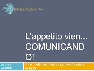 L’appetito vien...COMUNICANDO! Un progetto per la rieducazione alimentare assistita Gabriele Calemme 