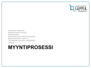 MYYNTIPROSESSI 
Palveluiden myyminen 
Ratkaisumyynnin perusta 
Myyntiprosessi 
Asiantuntijan rooli ratkaisumyynnissä 
Myyntineuvottelun rakenne 
Tuloksellisen myyntityön edellytykset 
Työpaja  